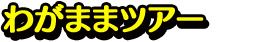わがままツアー